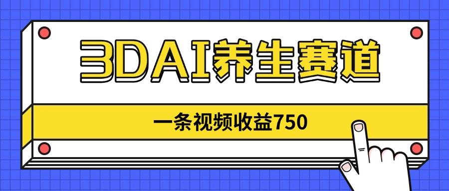 3DAI养生赛道火了！一条视频赚了750块，新蓝海，现在冲进去的人还不多-安索博客网