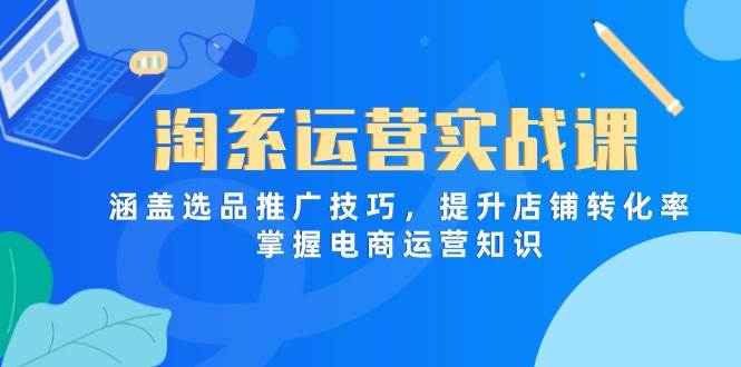 （14427期）淘系运营实战课：选品推广全搞定，店铺转化率蹭蹭涨-安索博客网