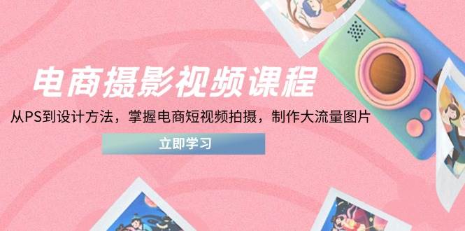 电商摄影视频课，从PS到设计，教你拍爆款短视频，做出引流图片-安索博客网