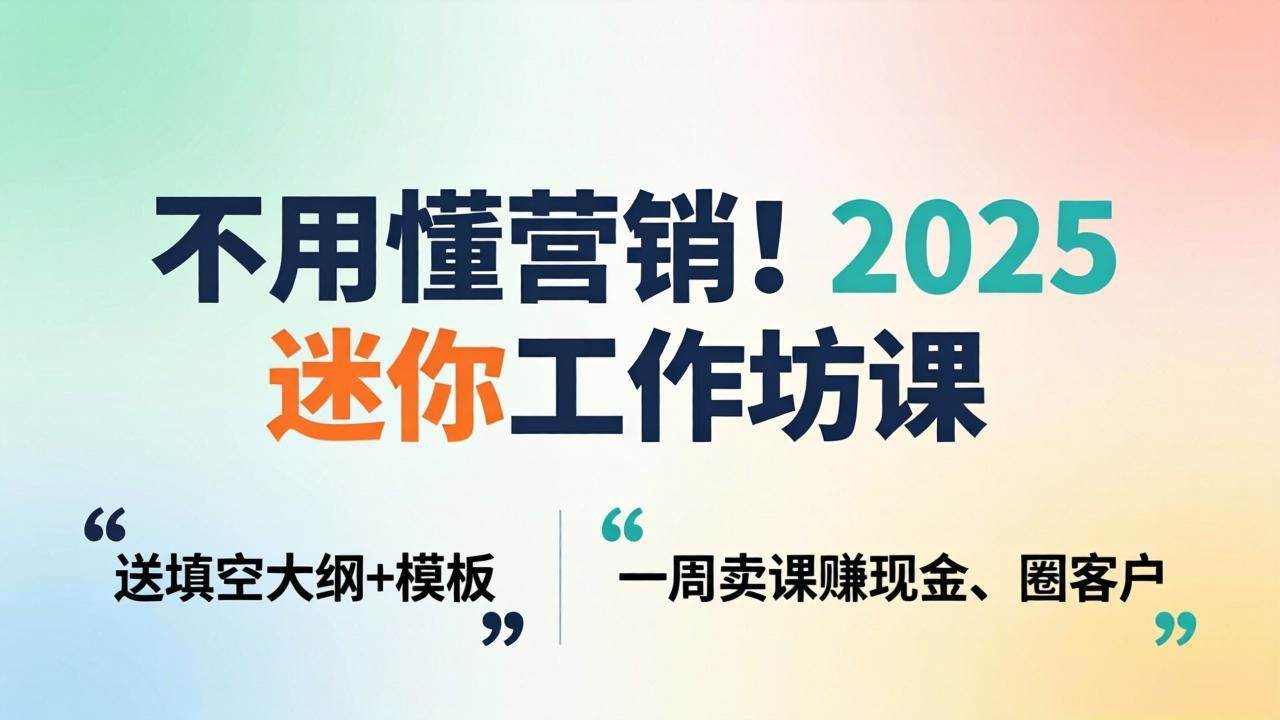 2025迷你工作坊课：不用懂营销，一周卖课赚现金、圈客户（附填空大纲+模板）-安索博客网