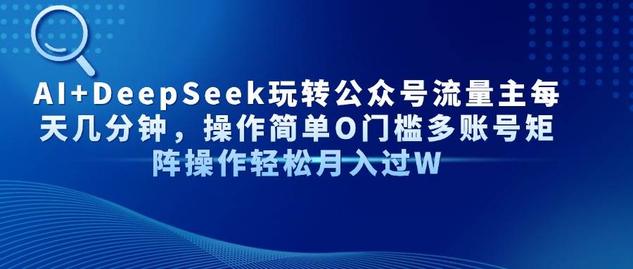 （14398期）用AI和DeepSeek搞定公众号流量主，每天几分钟，操作超简单，零门槛还能搞多账号矩阵-安索博客网