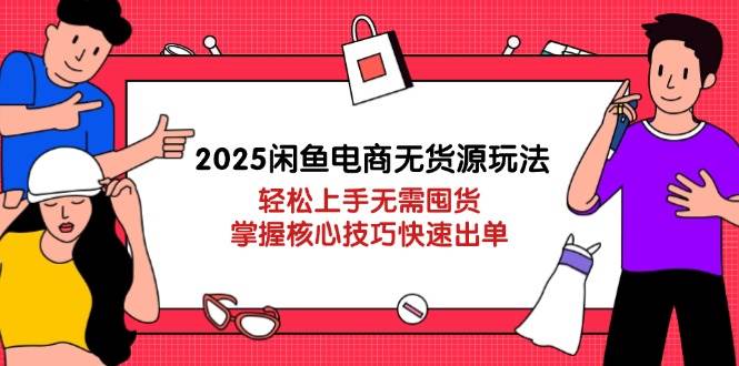 2025闲鱼电商无货源玩法：不囤货也能轻松出单，核心技巧一学就会-安索博客网