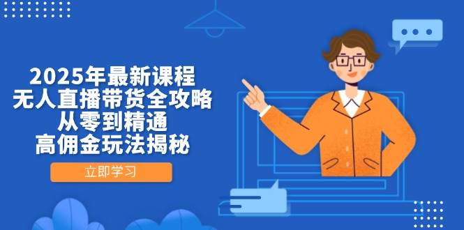 （14378期）2025年最新课程，无人直播带货全攻略，从零到精通，高佣金玩法揭秘-安索博客网