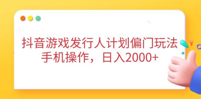 抖音游戏发行人计划，这个冷门玩法用手机就能搞，一天赚2000+-安索博客网