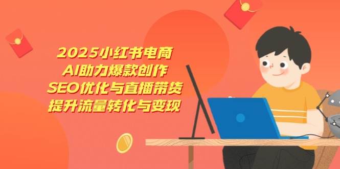 2025小红书电商课：AI帮你轻松搞爆款、玩转SEO和直播带货-安索博客网