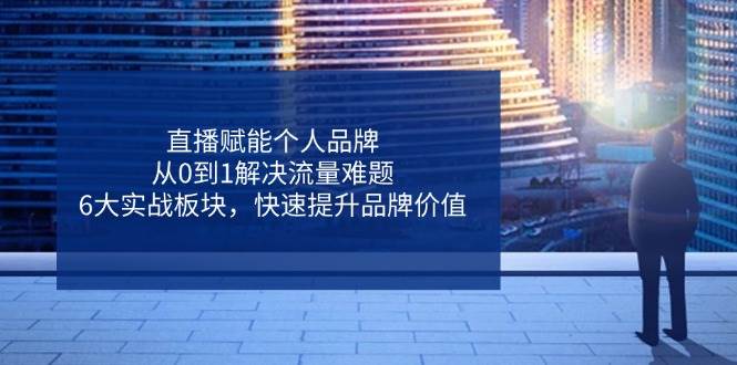 直播怎么帮你打造个人品牌？从零搞定流量，6个实战板块，让你的品牌值钱起来-安索博客网