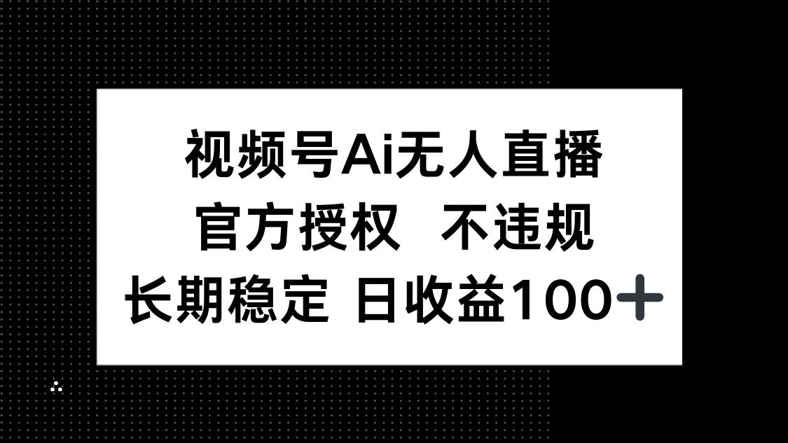 视频号AI无人直播，官方授权不违规，一天赚100+不是梦-安索博客网