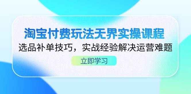 （14344期）淘宝付费玩法无界实操课，选品补单全攻略，实战经验带你搞定运营难题-安索博客网