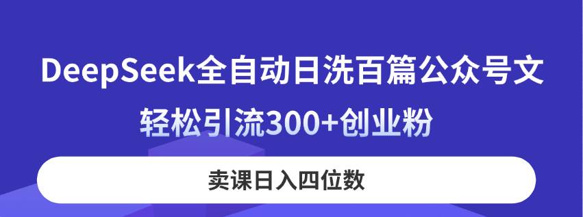 用DeepSeek每天自动写100篇公众号文章，轻松吸引300+创业粉，卖课日赚四位数！-安索博客网