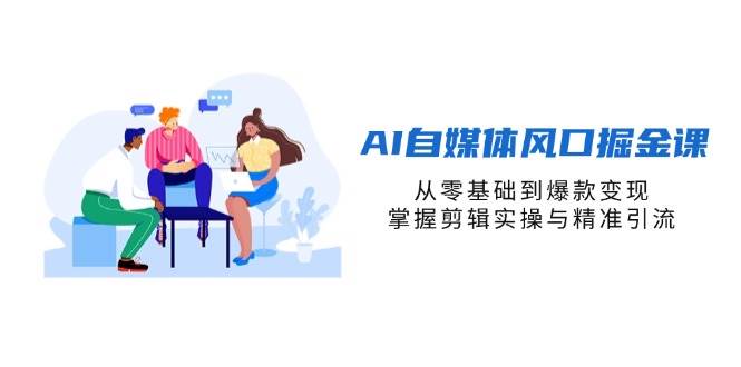 （14329期）AI自媒体风口掘金课，从零小白到爆款变现，剪辑实操和精准引流全搞定-安索博客网