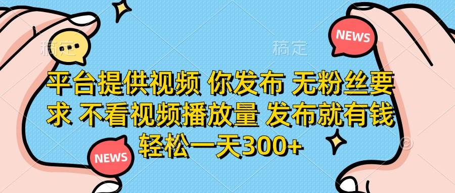 平台给视频，你只管发！没粉丝也能干，发了就有钱，一天轻松300+-安索博客网