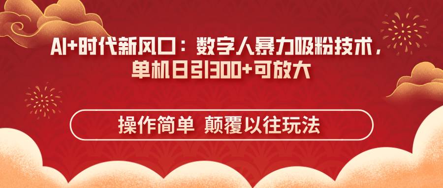 数字人暴力吸粉：AI时代的新玩法，单机日引300+，操作简单到爆！-安索博客网