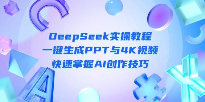（14300期）DeepSeek零基础实战教程：一键搞定PPT和4K视频，AI创作其实超简单-安索博客网