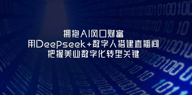 （14299期）抓住AI风口红利：用Deepseek+数字人搭个直播间，美业数字化转型其实没那么难-安索博客网