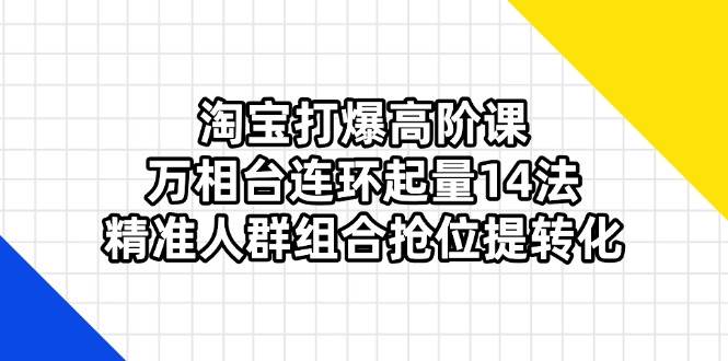 淘宝打爆高阶课：万相台无界组合打法，14招连环起量，精准人群抢位提转化-安索博客网