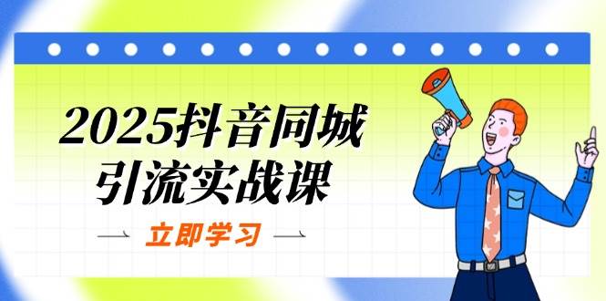 2025抖音同城引流实战课：手把手教你做单店模型+团购爆款，轻松提升POI热度分-安索博客网