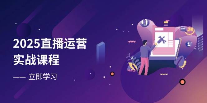 2025直播运营实战课，从零基础到流量高手，直播间表现蹭蹭涨-安索博客网