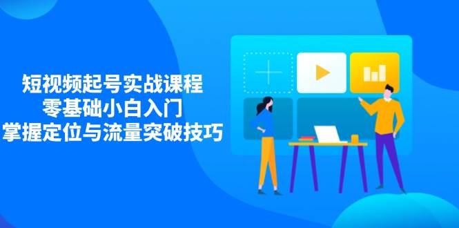 （14273期）短视频起号实战课：小白也能玩得转，定位和流量突破其实很简单-安索博客网