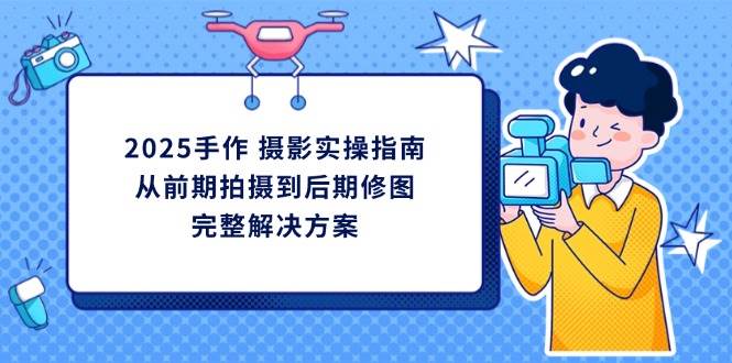 2025手作摄影实战指南：从拍到修，一次搞定-安索博客网