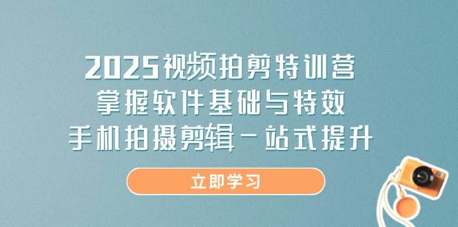（14272期）2025视频拍剪特训营，手机拍剪一条龙，软件特效全搞定-安索博客网