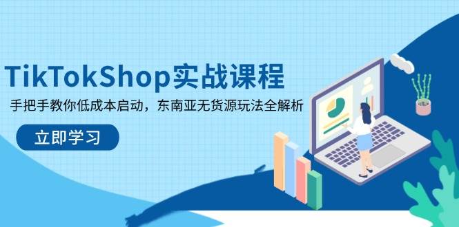（14269期）TikTokShop实战课，手把手带你低成本起步，东南亚无货源玩法全拆解-安索博客网