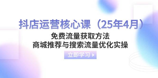抖店运营核心课（25年4月）免费流量怎么拿？商城推荐和搜索优化实操来了-安索博客网