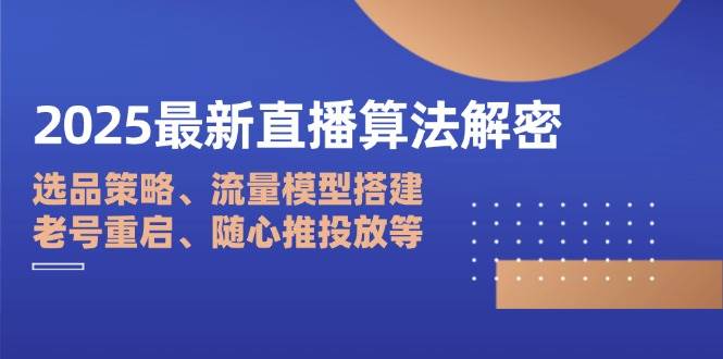 （14266期）2025最新直播算法解密：选品策略、流量模型搭建、老号重启、随心推投放等-安索博客网