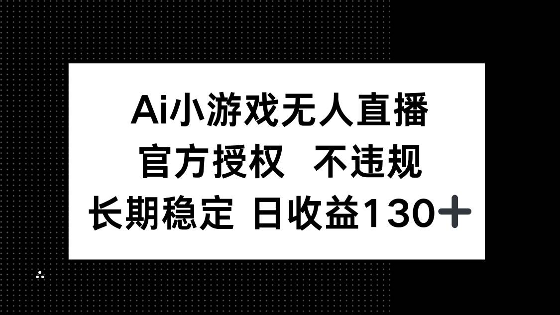 14260期：AI小游戏无人直播，官方授权稳如狗，每天进账130+-安索博客网