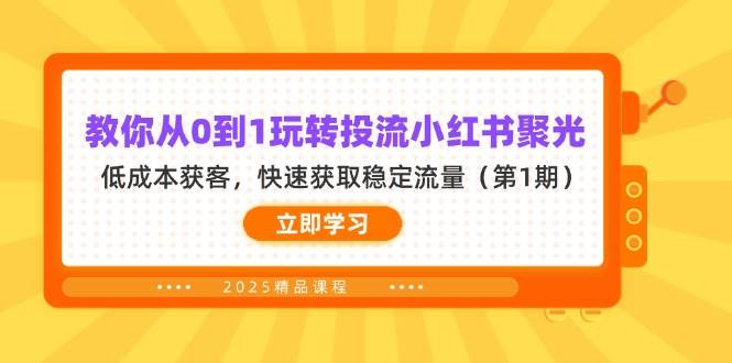 （14260期）手把手教你从小白变投流高手，小红书聚光低成本搞定稳定流量（第1期）-安索博客网