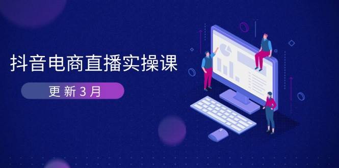 （14253期）抖音电商直播实操课 – 3月更新版 拆解算法秘密 快速拉升直播GMV和带货赚钱-安索博客网
