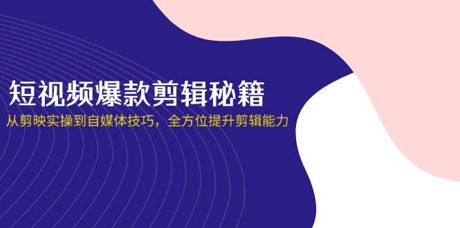 短视频爆款剪辑秘诀：从剪映实操到自媒体技巧，让你的剪辑能力全面升级-安索博客网