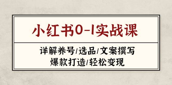 小红书0-1实战课（2023-2025），手把手教你养号、选品、写爆款、轻松变现-安索博客网