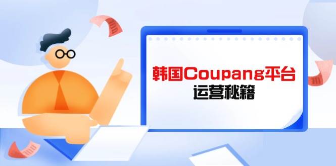 韩国Coupang平台运营秘籍，酷胖卖家必修课，轻松提升竞争力-安索博客网