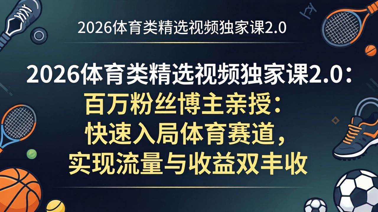 2026体育视频独家课2.0：百万粉博主带你玩转体育赛道，流量和钱都赚到-安索博客网