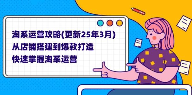 （14190期）淘系运营攻略（更新到2025年3月）手把手教你从开店到爆款，轻松玩转淘宝-安索博客网