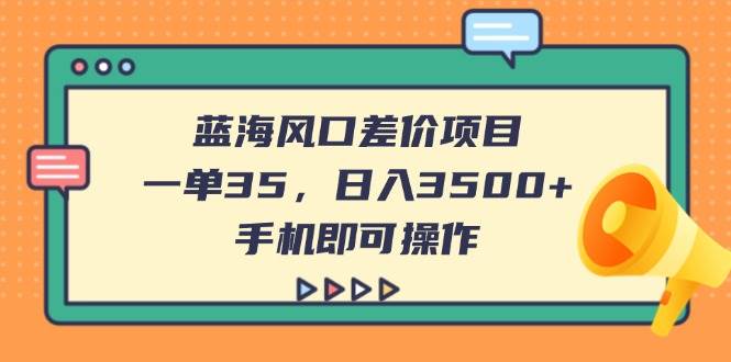 蓝海风口差价项目，一单赚35，日入3500+，手机就能操作-安索博客网
