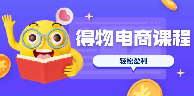 （14146期）得物电商课程合集，选品、优化、定价全攻略，7天SOP单品爆红，轻松赚到钱-安索博客网
