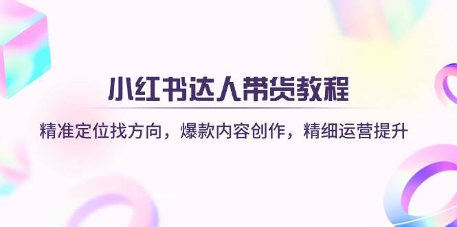 小红书达人带货课：找准方向、做出爆款、运营更轻松（14142期）-安索博客网