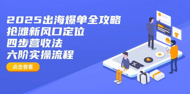 2025出海爆单全攻略：抓住新风口，四步赚钱法+六步实操流程-安索博客网