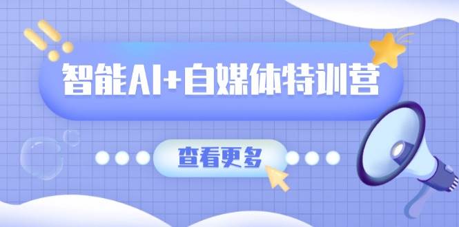 智能AI+自媒体特训营：文本、图像、视频和职场办公全搞定-安索博客网