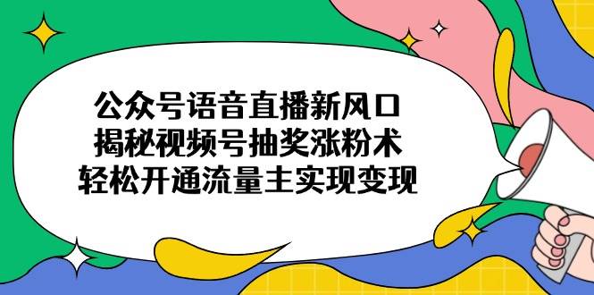 （14112期）公众号语音直播新风口，揭秘视频号抽奖涨粉术，轻松开通流量主变现-安索博客网