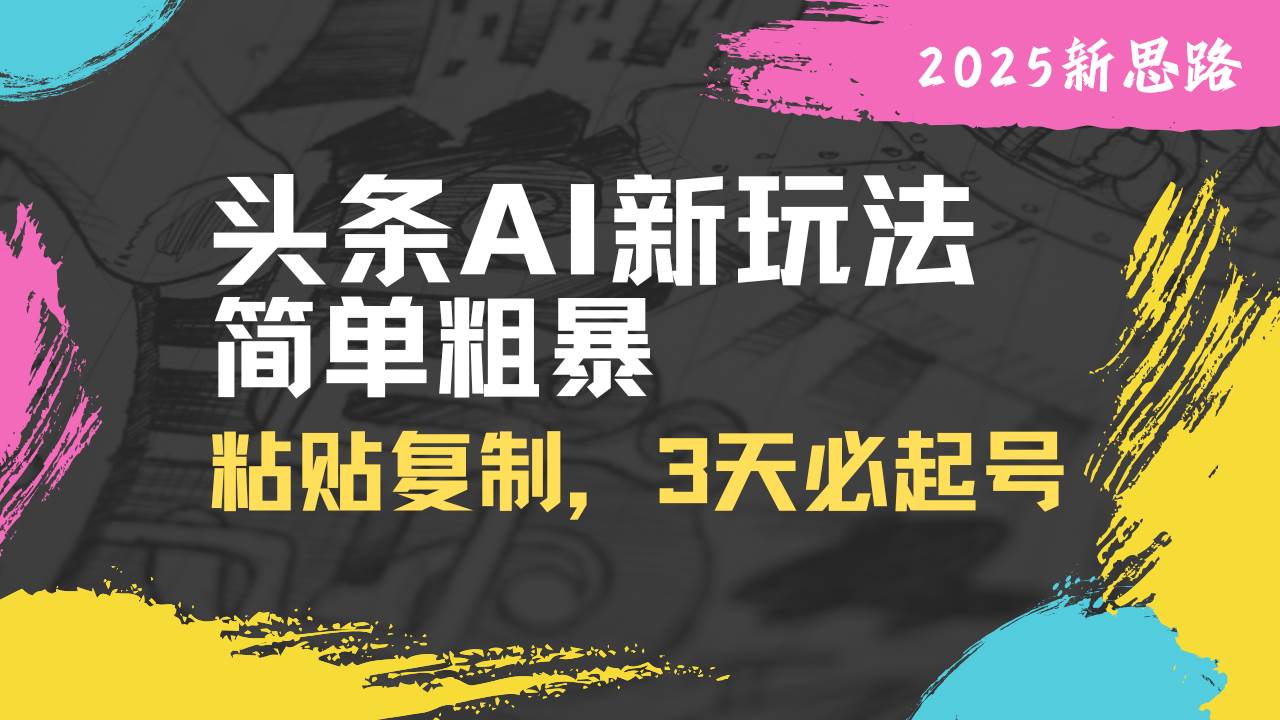 头条AI新玩法，超简单！复制粘贴，三天就能火起来-安索博客网