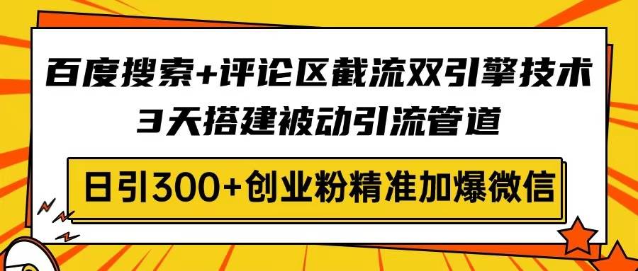 百度搜索+评论区截流双引擎，3天搭被动引流管道，日引300+创业粉-安索博客网