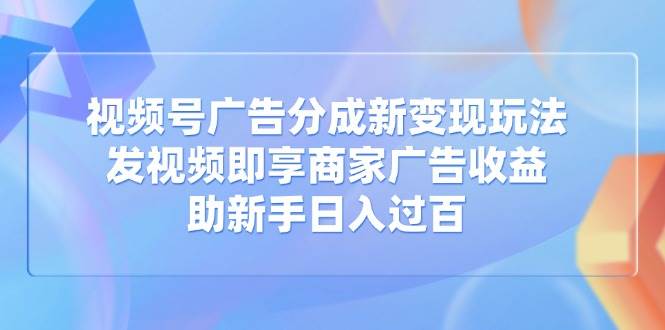 （14588期）视频号广告分成新玩法：发视频就能赚商家广告钱，新手也能日入上百块-安索博客网