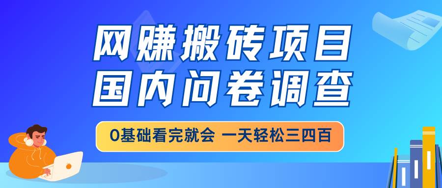 网赚搬砖新玩法：国内问卷调查，小白也能秒上手，每天轻松赚个三四百，靠谱副业来啦！-安索博客网