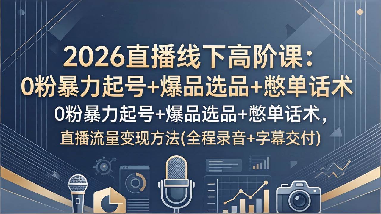 2026直播线下高阶课：0粉也能暴力起号+爆品选品+憋单话术，直播流量变现干货（全程录音+字幕）-安索博客网