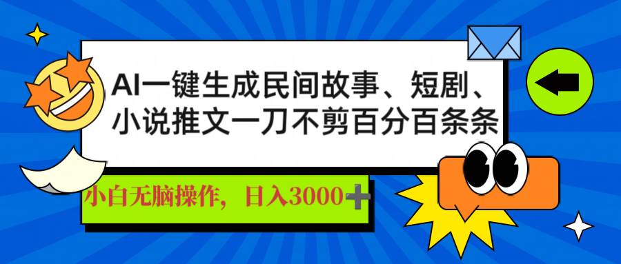 （14565期）AI一键搞定民间故事、推文、短剧，一天赚3000+，每一条都爆火-安索博客网