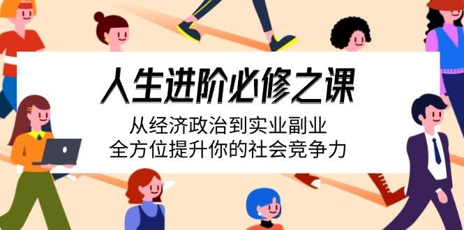 （14543期）人生进阶必学课：从经济政治到实业副业，全面提升你的社会竞争力-安索博客网