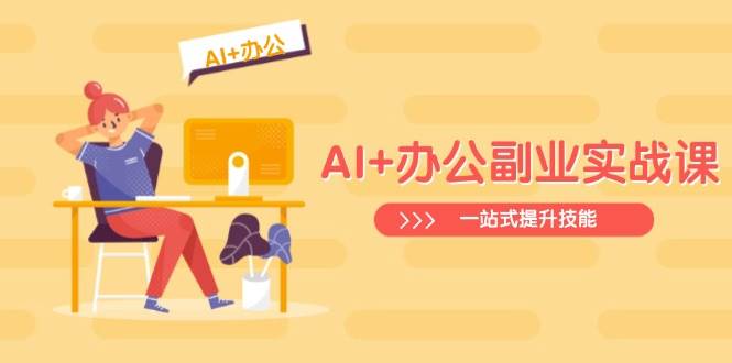 （14535期）AI+办公副业实战课：Excel、PPT、行业分析、视频制作全搞定，一站式提升你的技能-安索博客网
