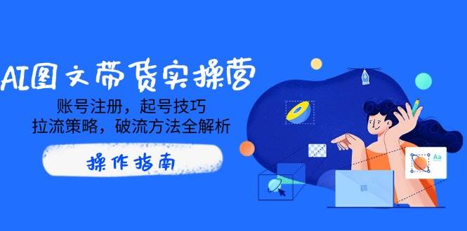 第14533期 AI图文带货实操营：从零开始，手把手教你搞定账号、流量和突破瓶颈-安索博客网